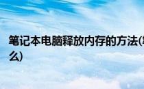 笔记本电脑释放内存的方法(笔记本电脑释放内存的方法是什么)