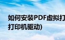 如何安装PDF虚拟打印机(如何安装pdf虚拟打印机驱动)