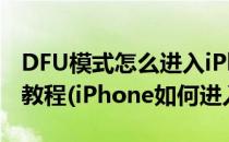 DFU模式怎么进入iPhone正确进入DFU刷机教程(iPhone如何进入dfu)