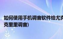 如何使用手机调音软件给尤克里里调音(如何用手机软件对尤克里里调音)