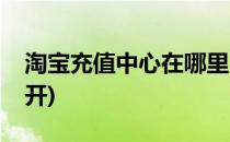 淘宝充值中心在哪里(淘宝充值中心在哪里打开)