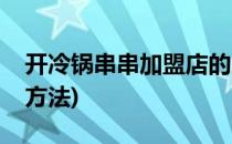 开冷锅串串加盟店的三大步骤(冷锅串串加盟方法)