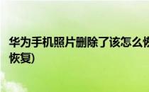 华为手机照片删除了该怎么恢复呢(华为手机照片删除了怎样恢复)