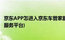 京东APP怎进入京东车管家服务(京东app怎进入京东车管家服务平台)