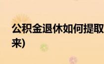 公积金退休如何提取(公积金退休如何提取出来)