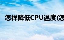 怎样降低CPU温度(怎样降低cpu温度升高)