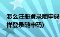 怎么注册登录随申码怎么注册登录随申办(怎样登录随申码)