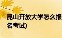 昆山开放大学怎么报名(昆山开放大学怎么报名考试)