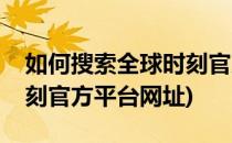 如何搜索全球时刻官方平台(如何搜索全球时刻官方平台网址)