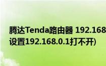 腾达Tenda路由器 192.168.0.1 打不开怎么办(腾达路由器设置192.168.0.1打不开)