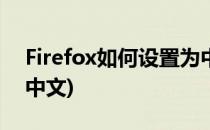 Firefox如何设置为中文(firefox浏览器设置中文)