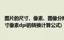 图片的尺寸、像素、图像分辨率DPI的查看和换算(图片的尺寸像素dpi的转换计算公式)