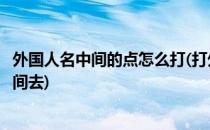 外国人名中间的点怎么打(打外国人名的中间的点怎么打到中间去)