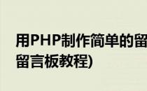 用PHP制作简单的留言板(用php制作简单的留言板教程)