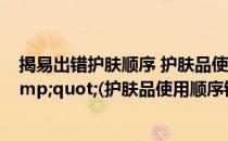 揭易出错护肤顺序 护肤品使用需&quot;步步为营&quot;(护肤品使用顺序错误会怎样)