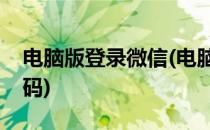 电脑版登录微信(电脑版登录微信能改手机号码)