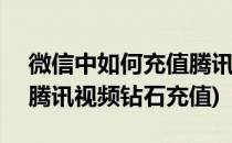 微信中如何充值腾讯视频VIP(微信怎么充值腾讯视频钻石充值)