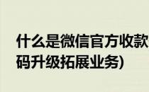 什么是微信官方收款码(什么是微信官方收款码升级拓展业务)