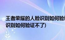 王者荣耀的人脸识别如何验证#校园分享#(王者荣耀的人脸识别如何验证不了)