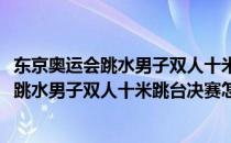 东京奥运会跳水男子双人十米跳台决赛怎么观看(东京奥运会跳水男子双人十米跳台决赛怎么观看回放)