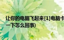 让你的电脑飞起来[1]电脑卡怎么办--初级篇(电脑用一下卡一下怎么回事)