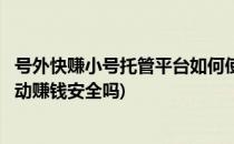 号外快赚小号托管平台如何使用微信自动赚钱(托管微信号自动赚钱安全吗)