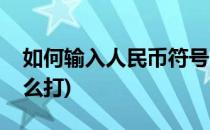 如何输入人民币符号￥(人民币符号输入法怎么打)