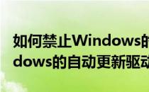 如何禁止Windows的自动更新(如何禁止windows的自动更新驱动)