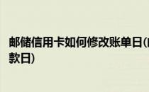 邮储信用卡如何修改账单日(邮储信用卡如何修改账单日和还款日)