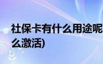 社保卡有什么用途呢(社保卡有什么用途呢怎么激活)