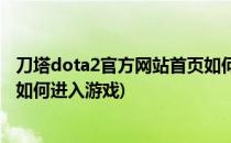 刀塔dota2官方网站首页如何进入(刀塔dota2官方网站首页如何进入游戏)