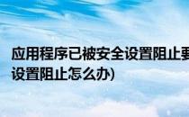 应用程序已被安全设置阻止要怎么办(您的应用程序已被安全设置阻止怎么办)