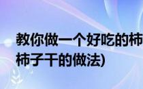 教你做一个好吃的柿子干(教你做一个好吃的柿子干的做法)