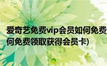 爱奇艺免费vip会员如何免费领取获得(爱奇艺免费vip会员如何免费领取获得会员卡)