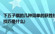 下五子棋的几种简单的获胜技巧(下五子棋的几种简单的获胜技巧是什么)