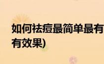 如何祛痘最简单最有效(如何祛痘?最简单?最有效果)