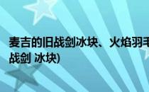 麦吉的旧战剑冰块、火焰羽毛、上古卷轴怎么获得(麦吉的旧战剑 冰块)