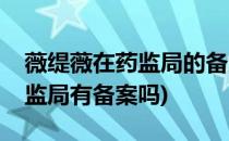 薇缇薇在药监局的备案如何查询(薇诺娜在药监局有备案吗)