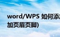 word/WPS 如何添加页眉页脚(wps怎样添加页眉页脚)