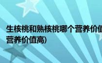 生核桃和熟核桃哪个营养价值高(孕妇吃生核桃和熟核桃哪个营养价值高)