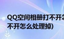 QQ空间相册打不开怎么处理(qq空间相册打不开怎么处理掉)