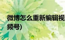 微博怎么重新编辑视频(微博怎么重新编辑视频号)