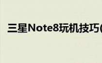 三星Note8玩机技巧(三星note8高端玩法)