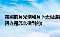 露娜的月光剑和月下无限连打法有什么不同?(露娜的月下无限连是怎么做到的)