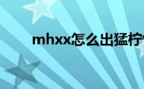 mhxx怎么出猛柠怪(MHXX狞猛怪)