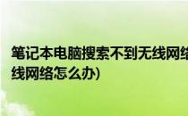 笔记本电脑搜索不到无线网络怎么办(笔记本电脑搜索不到无线网络怎么办)