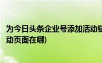 为今日头条企业号添加活动链接与百度地图地址(今日头条活动页面在哪)