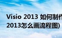 Visio 2013 如何制作流程图 图文详解(visio2013怎么画流程图)