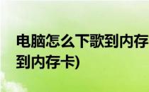 电脑怎么下歌到内存卡(怎么在电脑上把歌下到内存卡)