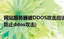 网站服务器被DDOS攻击应该如何做好防御措施(服务器如何防止ddos攻击)